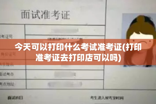 今天可以打印什么考试准考证(打印准考证去打印店可以吗) 今天可以打印什么考试准考证(打印准考证去打印店可以吗)