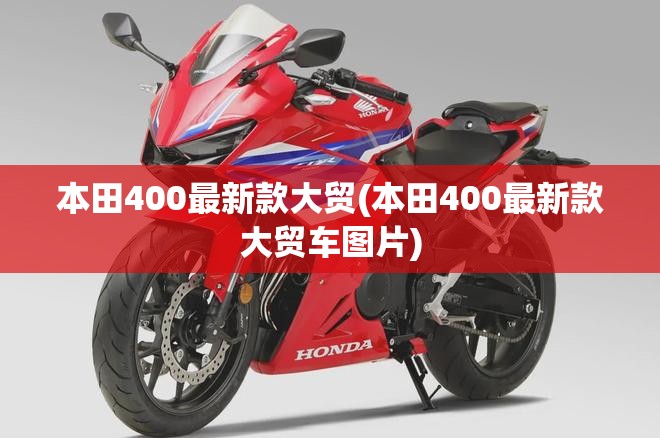 本田400最新款大贸(本田400最新款大贸车图片) 本田400最新款大贸(本田400最新款大贸车图片)