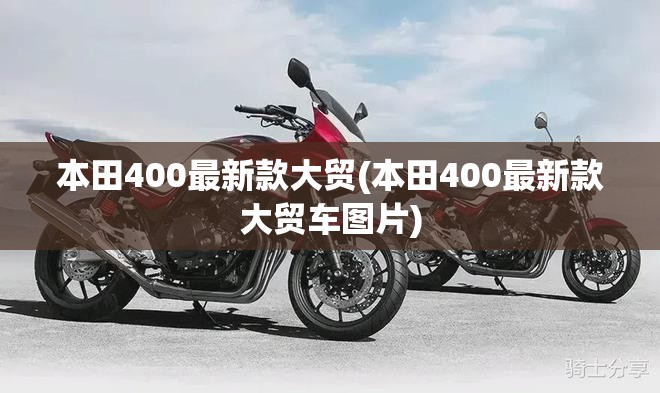 本田400最新款大贸(本田400最新款大贸车图片) 本田400最新款大贸(本田400最新款大贸车图片)