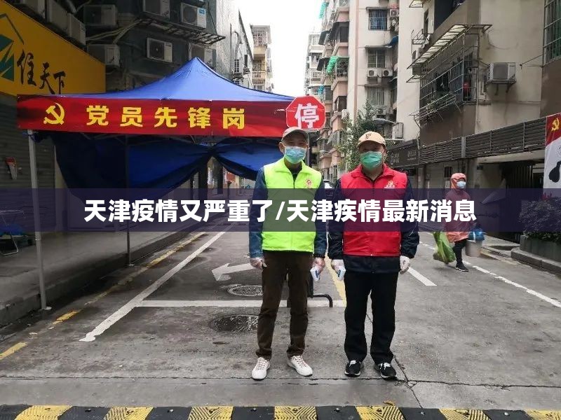 天津疫情又严重了/天津疾情最新消息