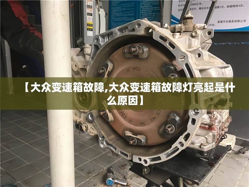 【大众变速箱故障,大众变速箱故障灯亮起是什么原因】 【大众变速箱故障,大众变速箱故障灯亮起是什么原因】