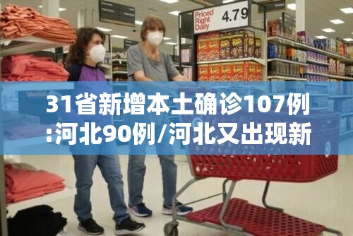 31省新增本土确诊107例:河北90例/河北又出现新病毒了吗
