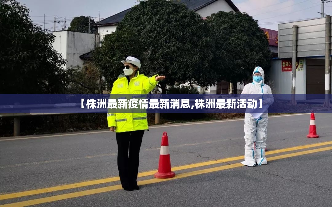 【株洲最新疫情最新消息,株洲最新活动】 【株洲最新疫情最新消息,株洲最新活动】
