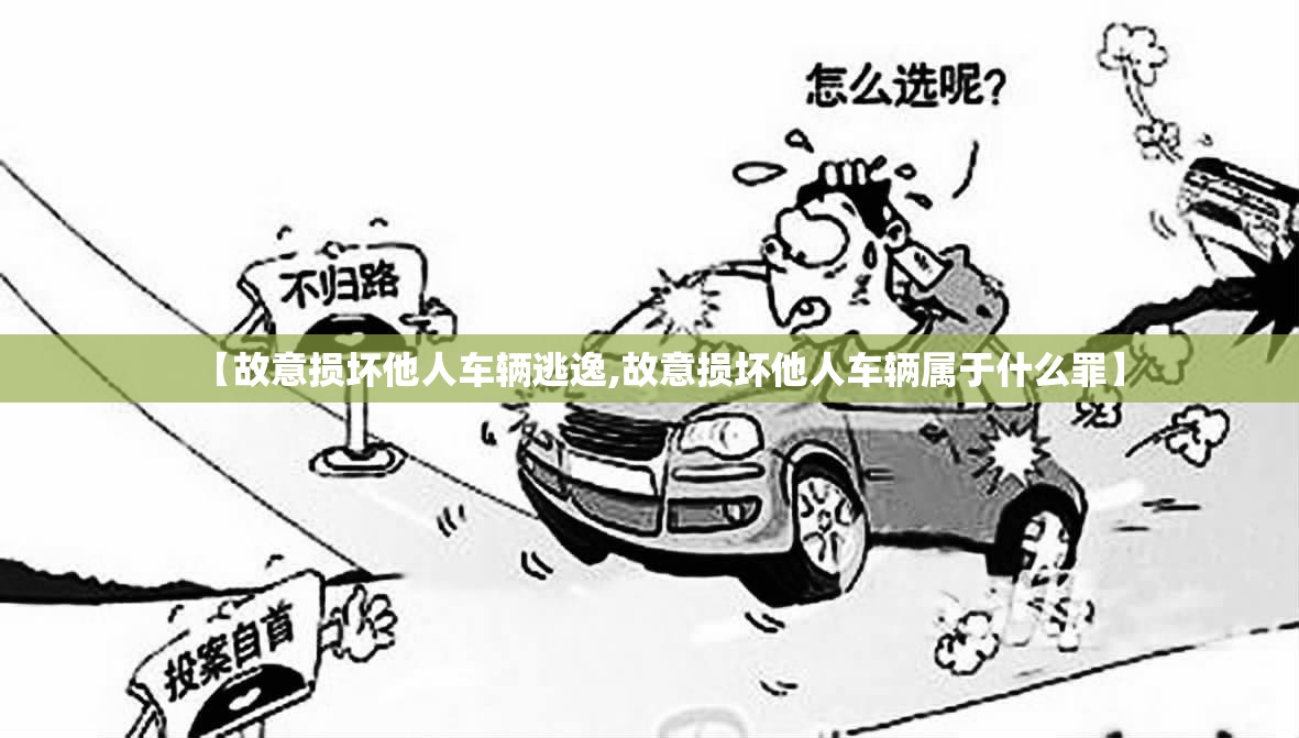 【故意损坏他人车辆逃逸,故意损坏他人车辆属于什么罪】 【故意损坏他人车辆逃逸,故意损坏他人车辆属于什么罪】