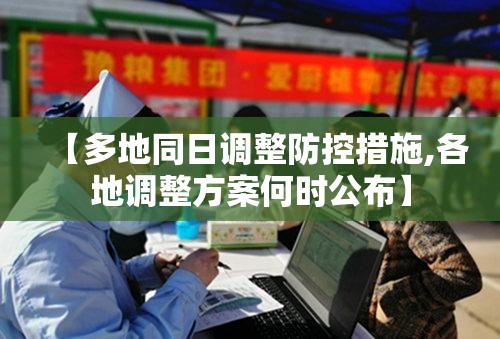 【多地同日调整防控措施,各地调整方案何时公布】 【多地同日调整防控措施,各地调整方案何时公布】
