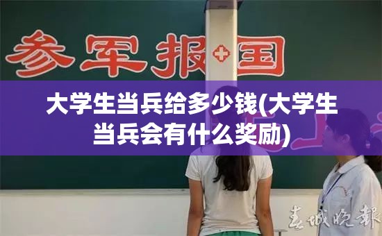 大学生当兵给多少钱(大学生当兵会有什么奖励)