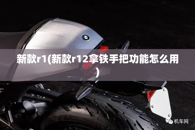 新款r1(新款r12拿铁手把功能怎么用) 新款r1(新款r12拿铁手把功能怎么用)