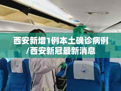 西安新增1例本土确诊病例/西安新冠最新消息 西安新增1例本土确诊病例/西安新冠最新消息