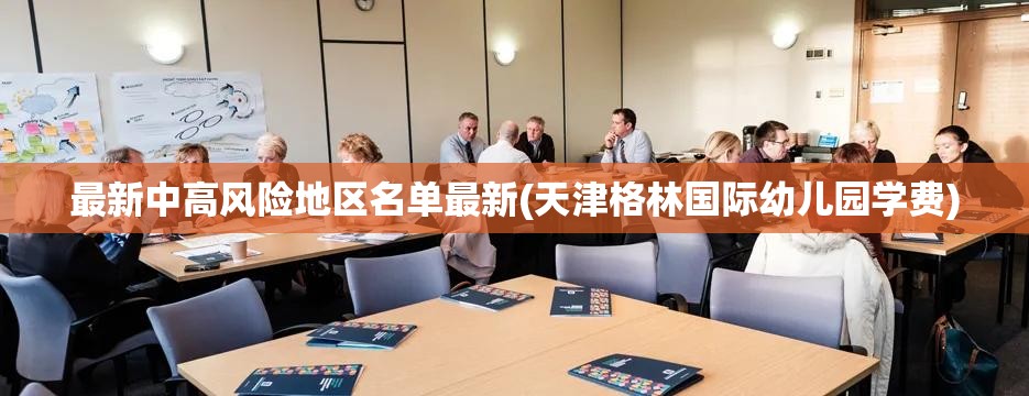 最新中高风险地区名单最新(天津格林国际幼儿园学费) 最新中高风险地区名单最新(天津格林国际幼儿园学费)