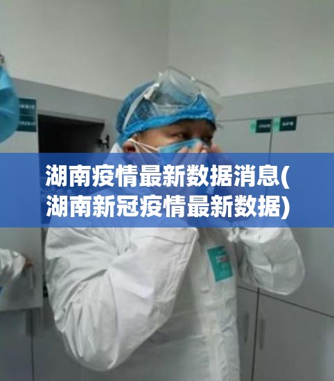 湖南疫情最新数据消息(湖南新冠疫情最新数据) 湖南疫情最新数据消息(湖南新冠疫情最新数据)