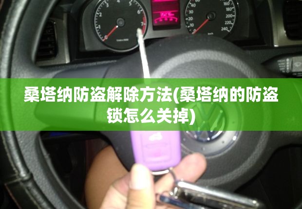 桑塔纳防盗解除方法(桑塔纳的防盗锁怎么关掉) 桑塔纳防盗解除方法(桑塔纳的防盗锁怎么关掉)