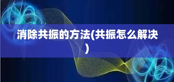 消除共振的方法(共振怎么解决) 消除共振的方法(共振怎么解决)
