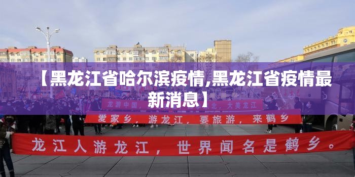 【黑龙江省哈尔滨疫情,黑龙江省疫情最新消息】 【黑龙江省哈尔滨疫情,黑龙江省疫情最新消息】