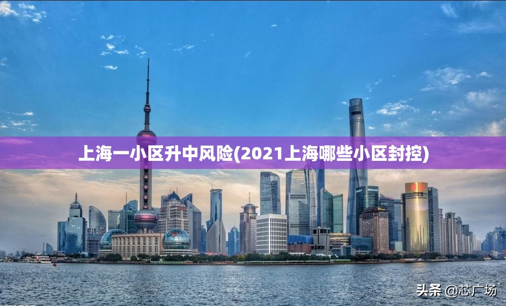 上海一小区升中风险(2021上海哪些小区封控)