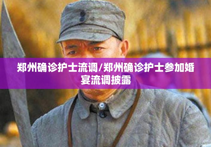 郑州确诊护士流调/郑州确诊护士参加婚宴流调披露 郑州确诊护士流调/郑州确诊护士参加婚宴流调披露