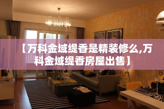 【万科金域缇香是精装修么,万科金域缇香房屋出售】 【万科金域缇香是精装修么,万科金域缇香房屋出售】