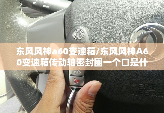 东风风神a60变速箱/东风风神A60变速箱传动轴密封圈一个口是什么口 东风风神a60变速箱/东风风神A60变速箱传动轴密封圈一个口是什么口