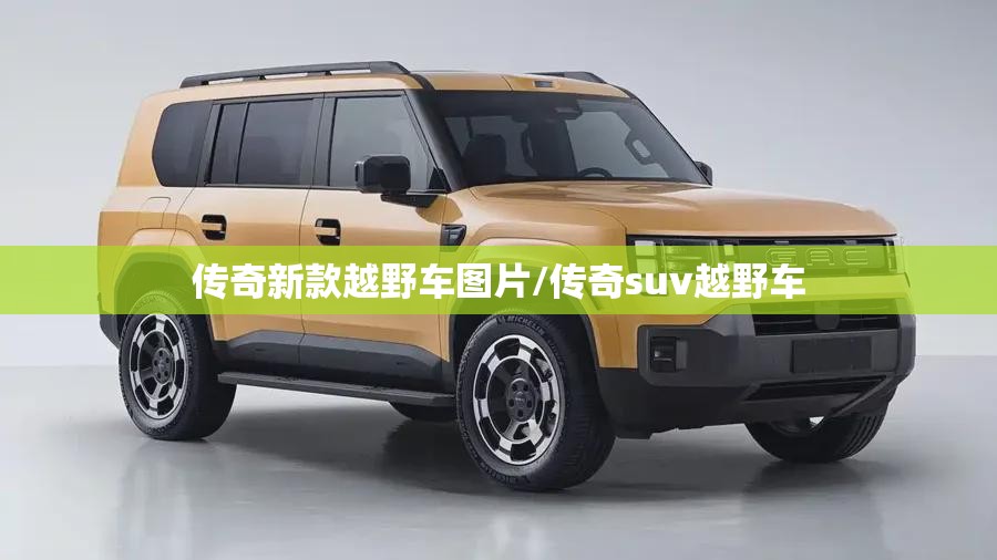传奇新款越野车图片/传奇suv越野车