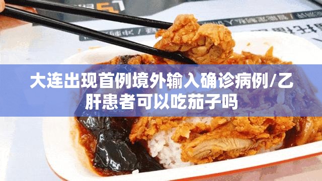大连出现首例境外输入确诊病例/乙肝患者可以吃茄子吗 大连出现首例境外输入确诊病例/乙肝患者可以吃茄子吗