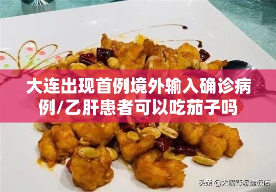 大连出现首例境外输入确诊病例/乙肝患者可以吃茄子吗 大连出现首例境外输入确诊病例/乙肝患者可以吃茄子吗