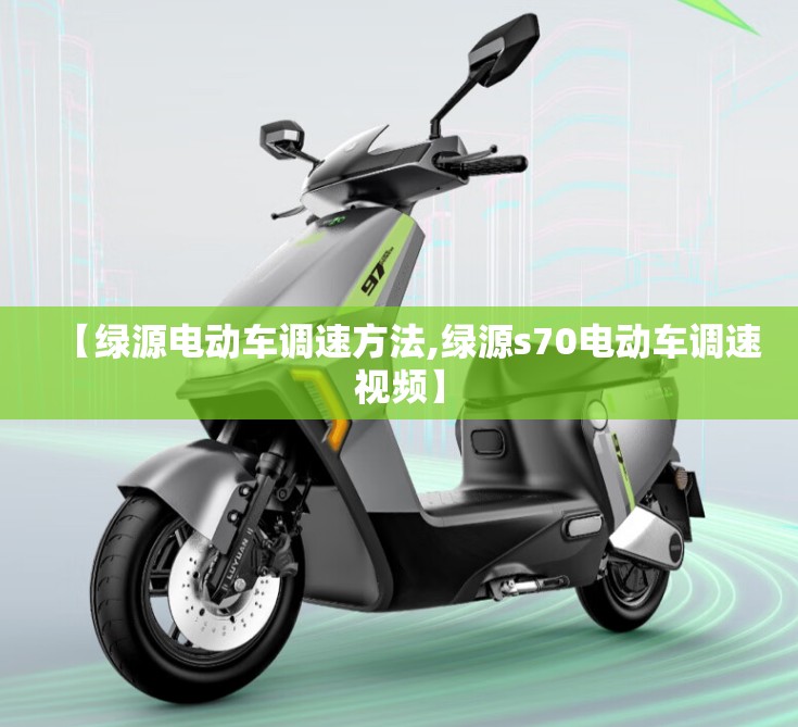 【绿源电动车调速方法,绿源s70电动车调速视频】 【绿源电动车调速方法,绿源s70电动车调速视频】