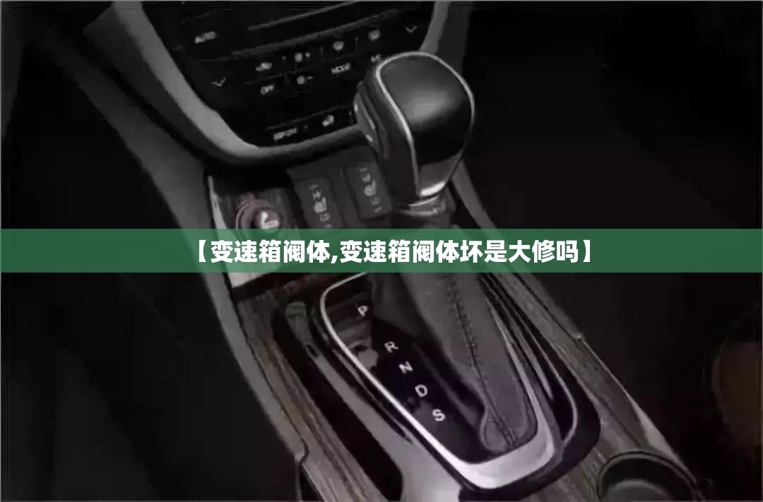 【变速箱阀体,变速箱阀体坏是大修吗】 【变速箱阀体,变速箱阀体坏是大修吗】