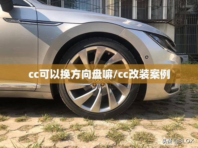 cc可以换方向盘嘛/cc改装案例 cc可以换方向盘嘛/cc改装案例