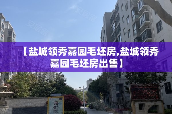 【盐城领秀嘉园毛坯房,盐城领秀嘉园毛坯房出售】 【盐城领秀嘉园毛坯房,盐城领秀嘉园毛坯房出售】