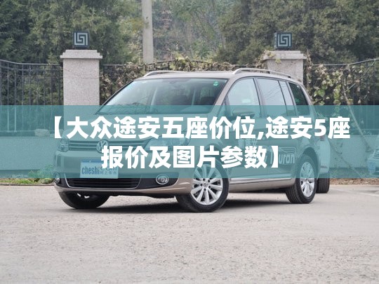 【大众途安五座价位,途安5座报价及图片参数】 【大众途安五座价位,途安5座报价及图片参数】