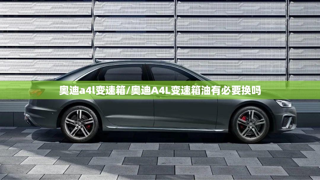 奥迪a4l变速箱/奥迪A4L变速箱油有必要换吗 奥迪a4l变速箱/奥迪A4L变速箱油有必要换吗