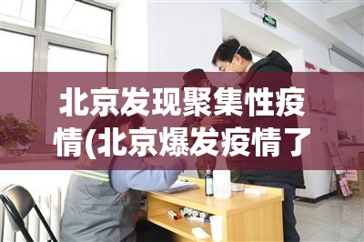 北京发现聚集性疫情(北京爆发疫情了吗)