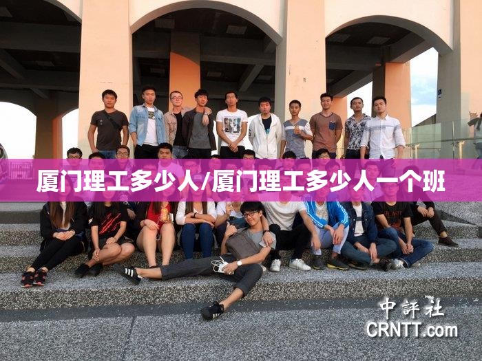 厦门理工多少人/厦门理工多少人一个班