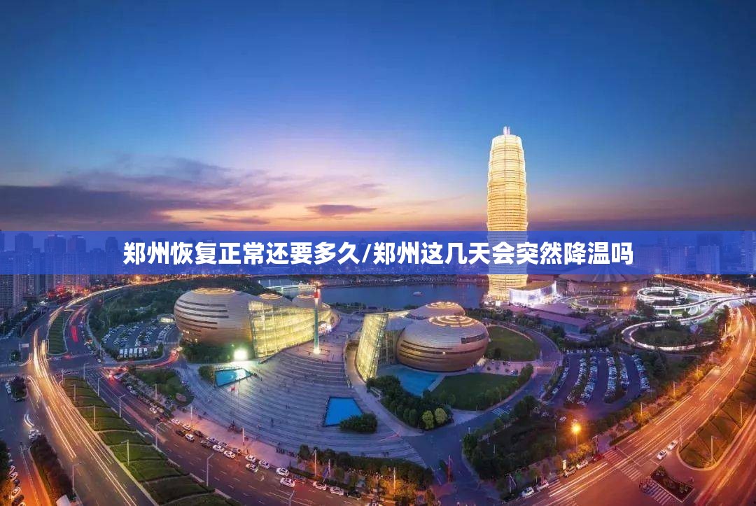 郑州恢复正常还要多久/郑州这几天会突然降温吗 郑州恢复正常还要多久/郑州这几天会突然降温吗
