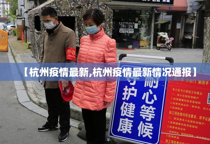 【杭州疫情最新,杭州疫情最新情况通报】 【杭州疫情最新,杭州疫情最新情况通报】