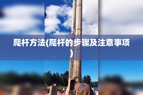 爬杆方法(爬杆的步骤及注意事项) 爬杆方法(爬杆的步骤及注意事项)