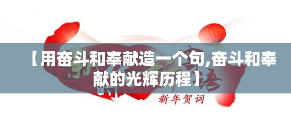 【用奋斗和奉献造一个句,奋斗和奉献的光辉历程】 【用奋斗和奉献造一个句,奋斗和奉献的光辉历程】