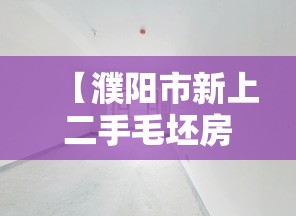 【濮阳市新上二手毛坯房,濮阳二手房最新挂牌房源】 【濮阳市新上二手毛坯房,濮阳二手房最新挂牌房源】