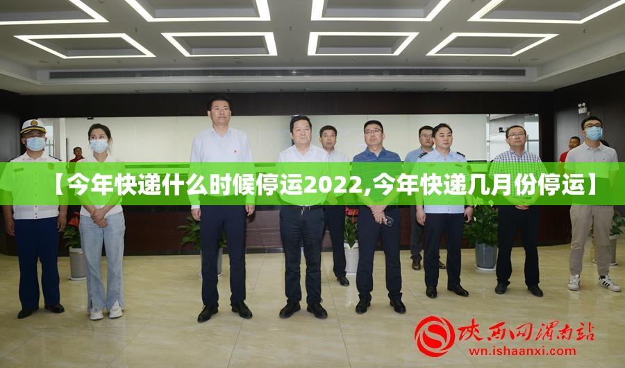 【今年快递什么时候停运2022,今年快递几月份停运】 【今年快递什么时候停运2022,今年快递几月份停运】