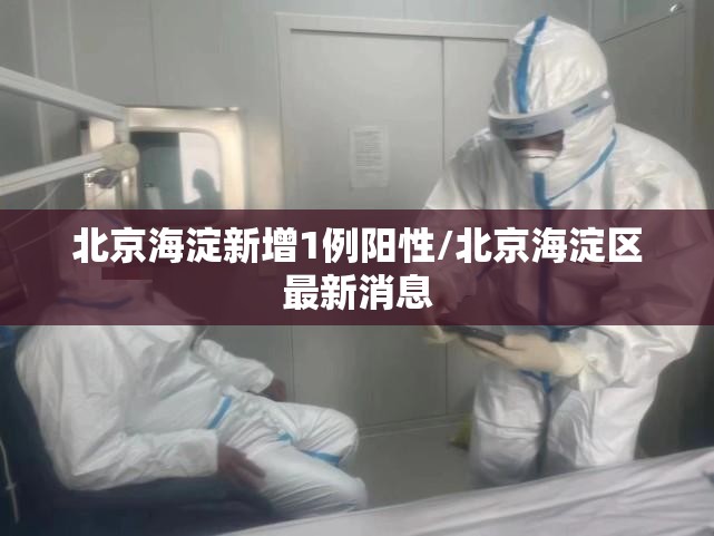 北京海淀新增1例阳性/北京海淀区最新消息 北京海淀新增1例阳性/北京海淀区最新消息