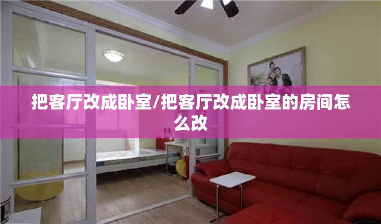把客厅改成卧室/把客厅改成卧室的房间怎么改 把客厅改成卧室/把客厅改成卧室的房间怎么改