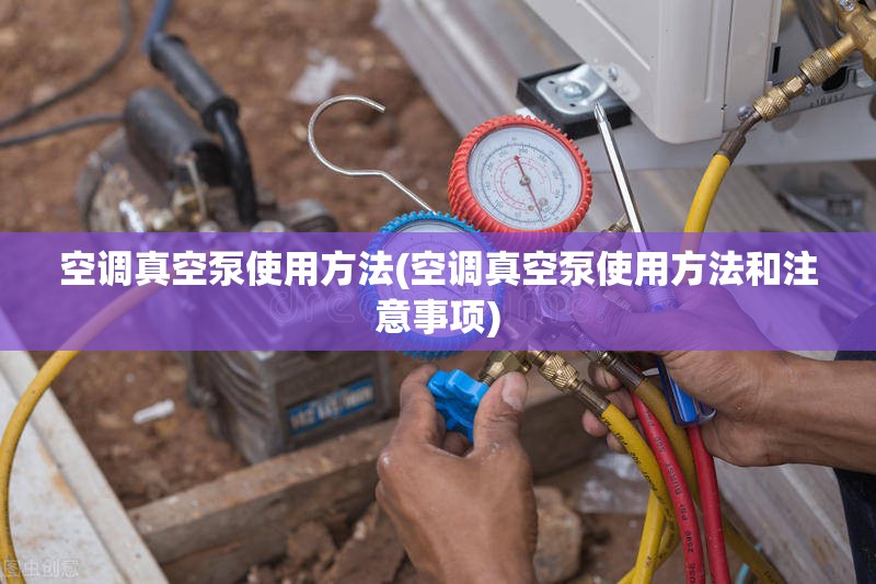 空调真空泵使用方法(空调真空泵使用方法和注意事项) 空调真空泵使用方法(空调真空泵使用方法和注意事项)