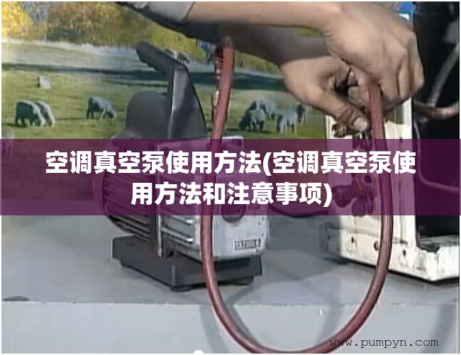 空调真空泵使用方法(空调真空泵使用方法和注意事项) 空调真空泵使用方法(空调真空泵使用方法和注意事项)