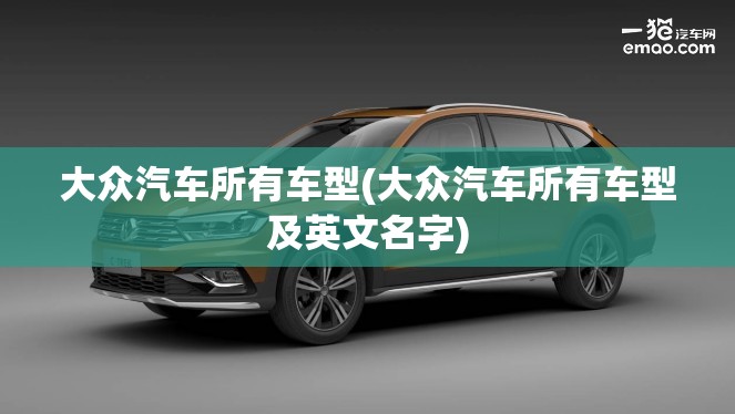 大众汽车所有车型(大众汽车所有车型及英文名字) 大众汽车所有车型(大众汽车所有车型及英文名字)