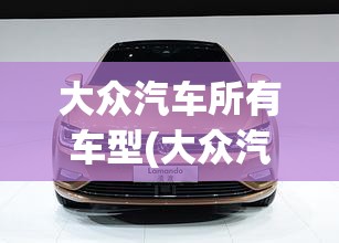 大众汽车所有车型(大众汽车所有车型及英文名字) 大众汽车所有车型(大众汽车所有车型及英文名字)