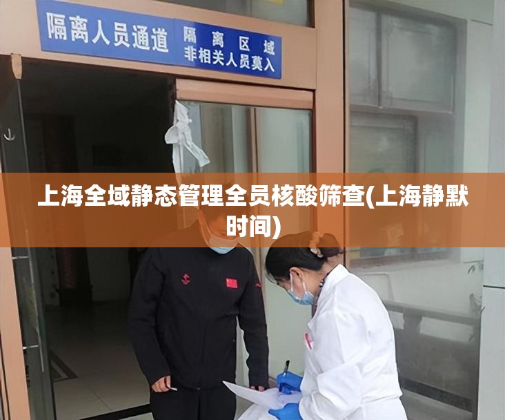上海全域静态管理全员核酸筛查(上海静默时间) 上海全域静态管理全员核酸筛查(上海静默时间)