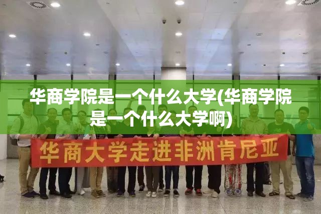 华商学院是一个什么大学(华商学院是一个什么大学啊) 华商学院是一个什么大学(华商学院是一个什么大学啊)