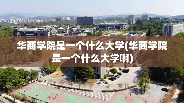 华商学院是一个什么大学(华商学院是一个什么大学啊) 华商学院是一个什么大学(华商学院是一个什么大学啊)