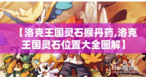【洛克王国灵石猴丹药,洛克王国灵石位置大全图解】 【洛克王国灵石猴丹药,洛克王国灵石位置大全图解】