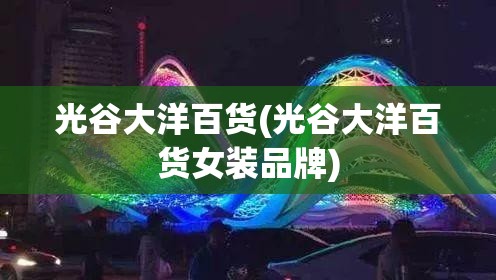 光谷大洋百货(光谷大洋百货女装品牌)