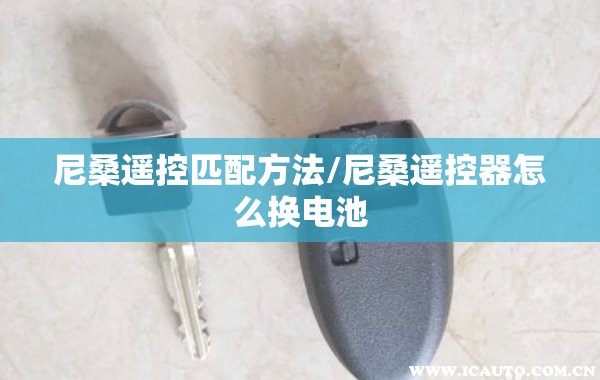 尼桑遥控匹配方法/尼桑遥控器怎么换电池